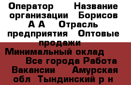 Оператор 1C › Название организации ­ Борисов А.А. › Отрасль предприятия ­ Оптовые продажи › Минимальный оклад ­ 25 000 - Все города Работа » Вакансии   . Амурская обл.,Тындинский р-н